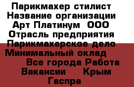 Парикмахер-стилист › Название организации ­ Арт Платинум, ООО › Отрасль предприятия ­ Парикмахерское дело › Минимальный оклад ­ 17 500 - Все города Работа » Вакансии   . Крым,Гаспра